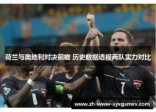 荷兰与奥地利对决前瞻 历史数据透视两队实力对比 荷兰与奥地利对决前瞻 历史数据透视两队实力对比