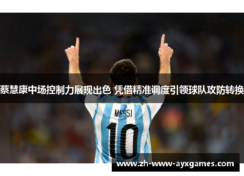 蔡慧康中场控制力展现出色 凭借精准调度引领球队攻防转换