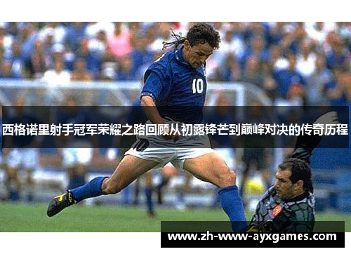 西格诺里射手冠军荣耀之路回顾从初露锋芒到巅峰对决的传奇历程