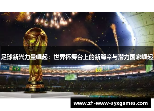足球新兴力量崛起：世界杯舞台上的新篇章与潜力国家崛起