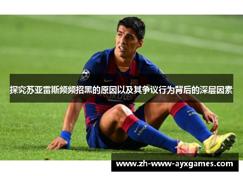 探究苏亚雷斯频频招黑的原因以及其争议行为背后的深层因素