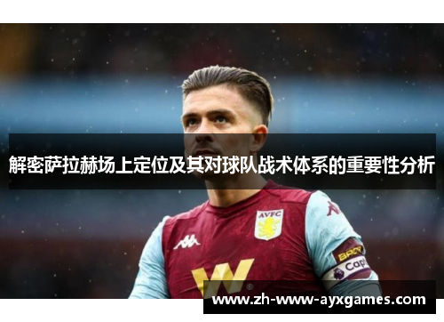 解密萨拉赫场上定位及其对球队战术体系的重要性分析