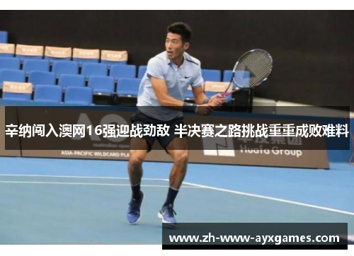 辛纳闯入澳网16强迎战劲敌 半决赛之路挑战重重成败难料