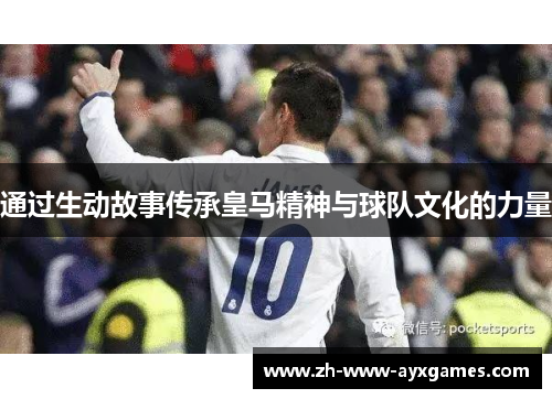 通过生动故事传承皇马精神与球队文化的力量