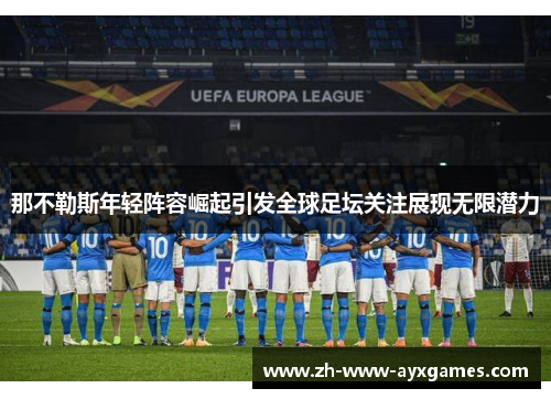 那不勒斯年轻阵容崛起引发全球足坛关注展现无限潜力