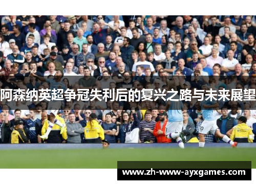 阿森纳英超争冠失利后的复兴之路与未来展望 阿森纳英超争冠失利后的复兴之路与未来展望