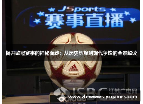 揭开欧冠赛事的神秘面纱:从历史辉煌到现代争锋的全景解读 揭开欧冠赛事的神秘面纱:从历史辉煌到现代争锋的全景解读