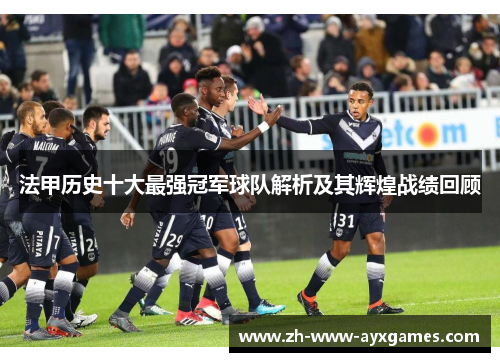 法甲历史十大最强冠军球队解析及其辉煌战绩回顾 法甲历史十大最强冠军球队解析及其辉煌战绩回顾