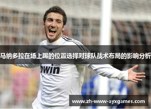 马纳多拉在场上踢的位置选择对球队战术布局的影响分析 马纳多拉在场上踢的位置选择对球队战术布局的影响分析