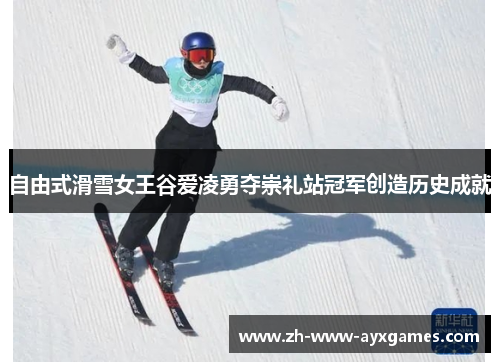 自由式滑雪女王谷爱凌勇夺崇礼站冠军创造历史成就 自由式滑雪女王谷爱凌勇夺崇礼站冠军创造历史成就