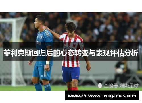 菲利克斯回归后的心态转变与表现评估分析