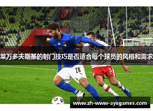 莱万多夫斯基的射门技巧是否适合每个球员的风格和需求