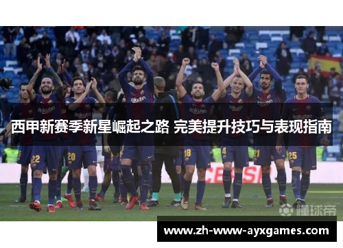 西甲新赛季新星崛起之路 完美提升技巧与表现指南