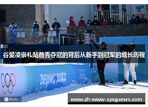 谷爱凌崇礼站首秀夺冠的背后从新手到冠军的成长历程