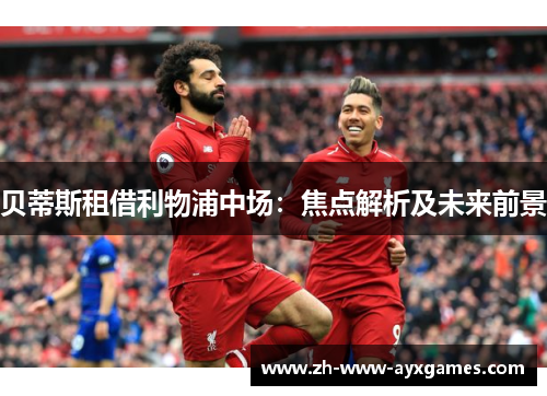 贝蒂斯租借利物浦中场：焦点解析及未来前景