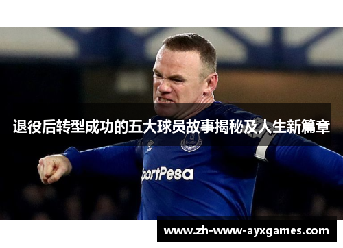 退役后转型成功的五大球员故事揭秘及人生新篇章 退役后转型成功的五大球员故事揭秘及人生新篇章