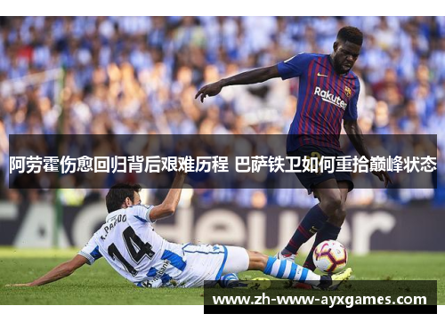 阿劳霍伤愈回归背后艰难历程 巴萨铁卫如何重拾巅峰状态