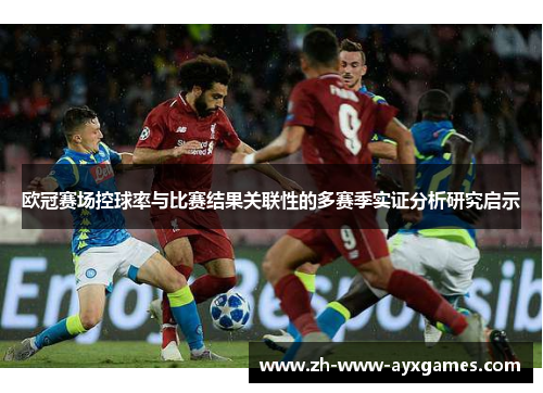 欧冠赛场控球率与比赛结果关联性的多赛季实证分析研究启示 欧冠赛场控球率与比赛结果关联性的多赛季实证分析研究启示