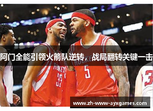 阿门全能引领火箭队逆转,战局翻转关键一击 阿门全能引领火箭队逆转,战局翻转关键一击