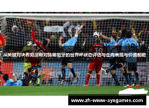 从关键对决看努涅斯对阵葡萄牙的世界杯状态评估与走向表现与价值前瞻