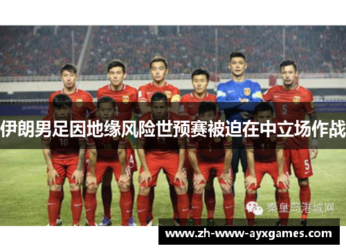 伊朗男足因地缘风险世预赛被迫在中立场作战