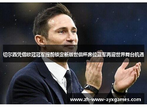 切尔西凭借欧冠冠军提前锁定新版世俱杯席位蓝军再迎世界舞台机遇 切尔西凭借欧冠冠军提前锁定新版世俱杯席位蓝军再迎世界舞台机遇
