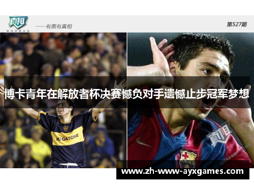 博卡青年在解放者杯决赛憾负对手遗憾止步冠军梦想 博卡青年在解放者杯决赛憾负对手遗憾止步冠军梦想