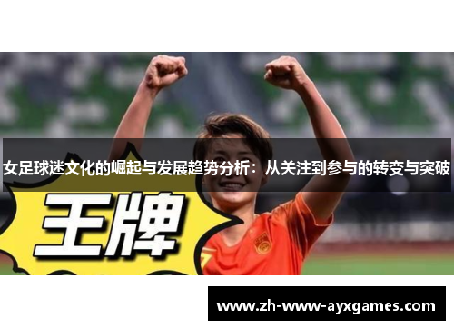 女足球迷文化的崛起与发展趋势分析:从关注到参与的转变与突破 女足球迷文化的崛起与发展趋势分析:从关注到参与的转变与突破
