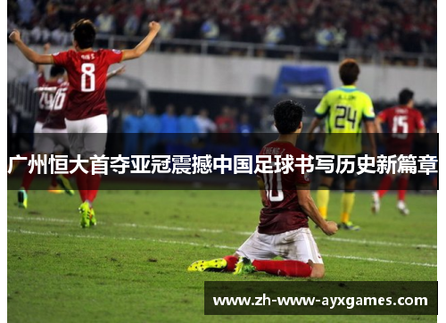 广州恒大首夺亚冠震撼中国足球书写历史新篇章