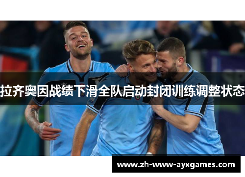 拉齐奥因战绩下滑全队启动封闭训练调整状态 拉齐奥因战绩下滑全队启动封闭训练调整状态