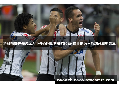 科林蒂安在保级压力下任命阿根廷名帅拉蒙·迪亚斯为主教练开启新篇章 科林蒂安在保级压力下任命阿根廷名帅拉蒙·迪亚斯为主教练开启新篇章