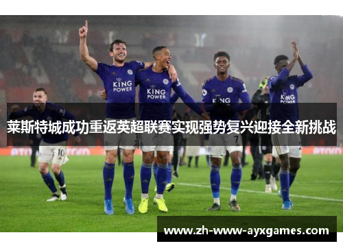 莱斯特城成功重返英超联赛实现强势复兴迎接全新挑战