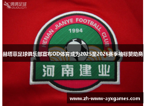赫塔菲足球俱乐部宣布OD体育成为2025至2026赛季袖标赞助商 赫塔菲足球俱乐部宣布OD体育成为2025至2026赛季袖标赞助商
