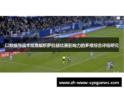 以数据与战术视角解析萨拉赫比赛影响力的多维综合评估研究