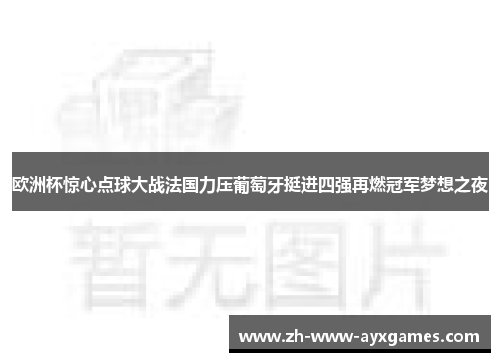 欧洲杯惊心点球大战法国力压葡萄牙挺进四强再燃冠军梦想之夜