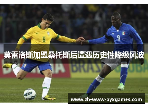莫雷洛斯加盟桑托斯后遭遇历史性降级风波