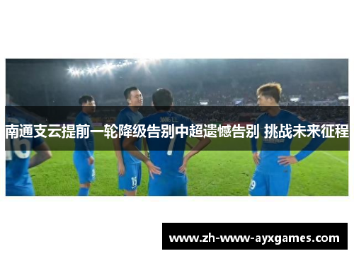 南通支云提前一轮降级告别中超遗憾告别 挑战未来征程 南通支云提前一轮降级告别中超遗憾告别 挑战未来征程