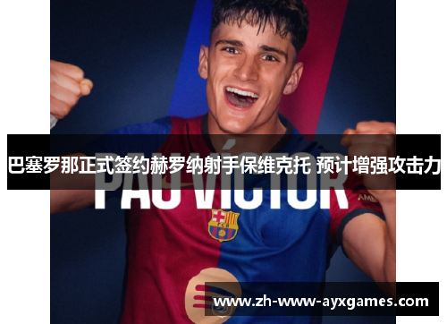 巴塞罗那正式签约赫罗纳射手保维克托 预计增强攻击力 巴塞罗那正式签约赫罗纳射手保维克托 预计增强攻击力